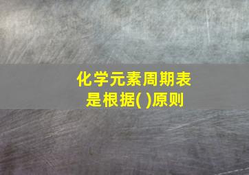 化学元素周期表是根据( )原则